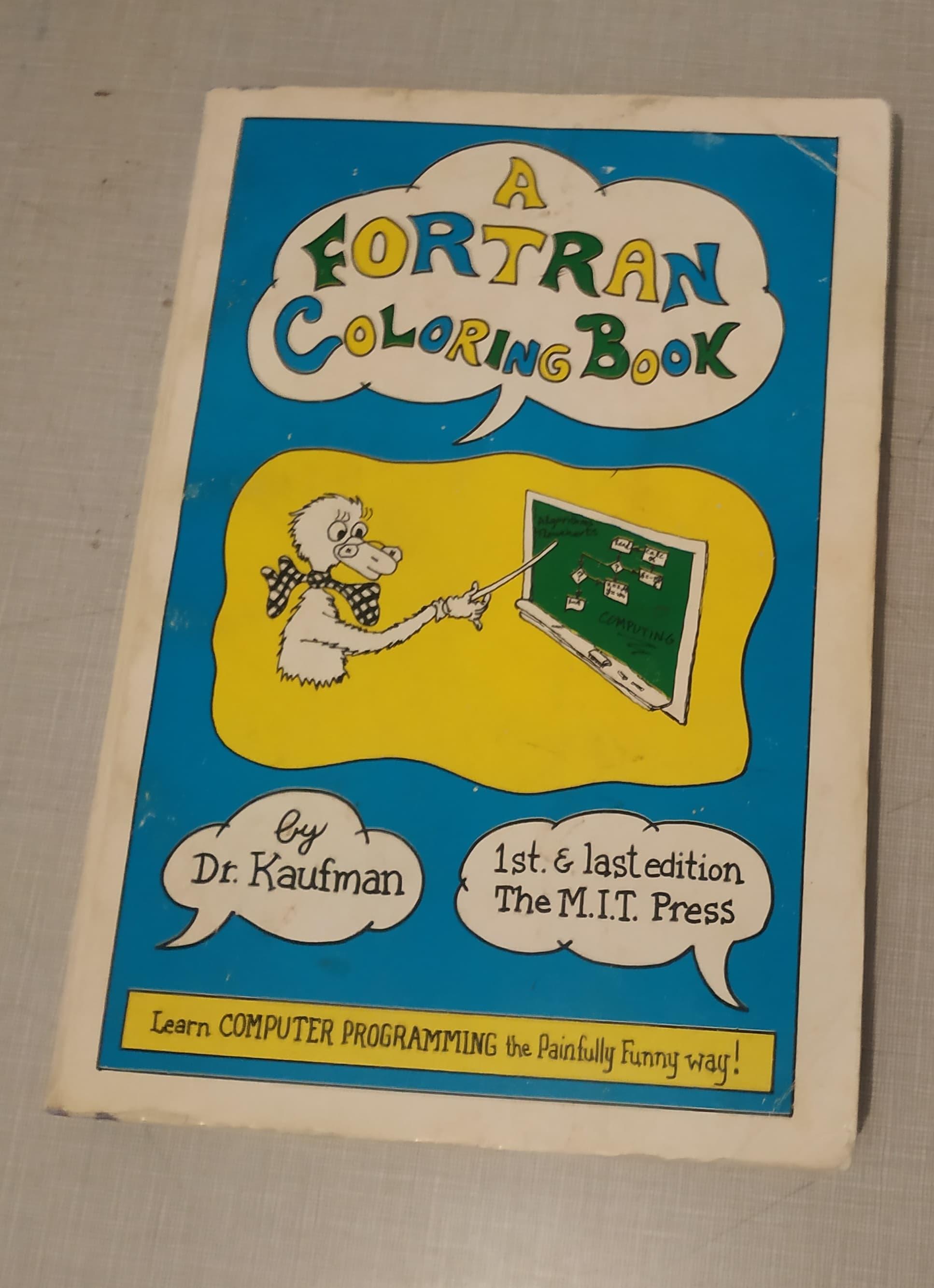 A FORTRAN Coloring Book by Dr. Kaufman, 1st and last edition The MIT Press. Learn Computer Programming the Painfully Funny way!